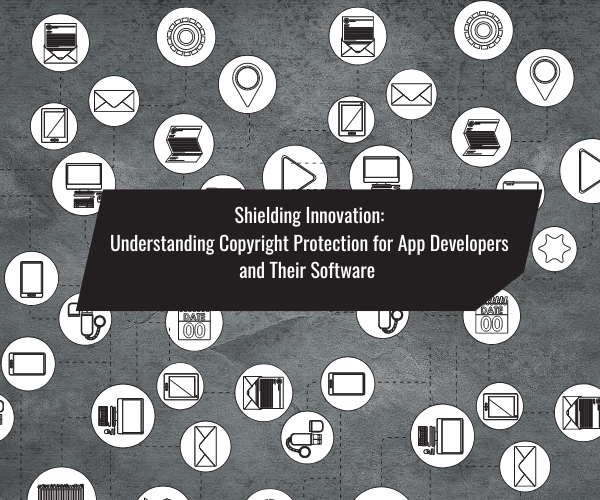 Shielding Innovation: Understanding Copyright Protection for App Developers and Their Software