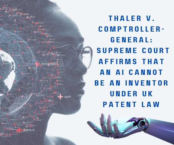 Thaler v. Comptroller-General: Supreme Court Affirms that an AI Cannot be an Inventor under UK Patent Law